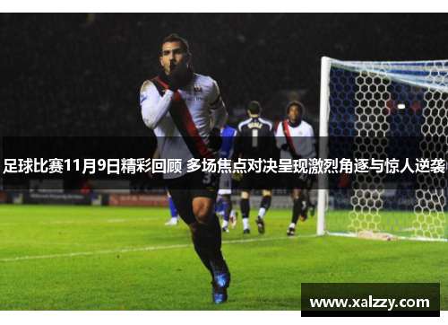 足球比赛11月9日精彩回顾 多场焦点对决呈现激烈角逐与惊人逆袭