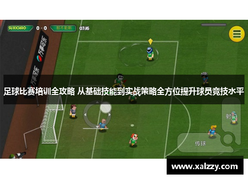 足球比赛培训全攻略 从基础技能到实战策略全方位提升球员竞技水平