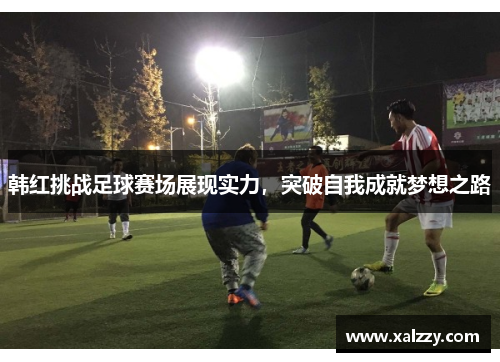韩红挑战足球赛场展现实力，突破自我成就梦想之路