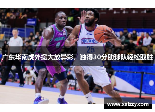 广东华南虎外援大放异彩，独得30分助球队轻松取胜